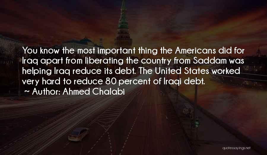 Ahmed Chalabi Quotes: You Know The Most Important Thing The Americans Did For Iraq Apart From Liberating The Country From Saddam Was Helping