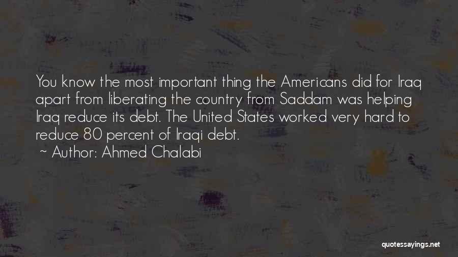 Ahmed Chalabi Quotes: You Know The Most Important Thing The Americans Did For Iraq Apart From Liberating The Country From Saddam Was Helping