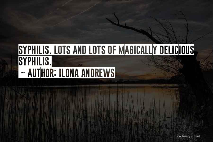 Ilona Andrews Quotes: Syphilis. Lots And Lots Of Magically Delicious Syphilis.
