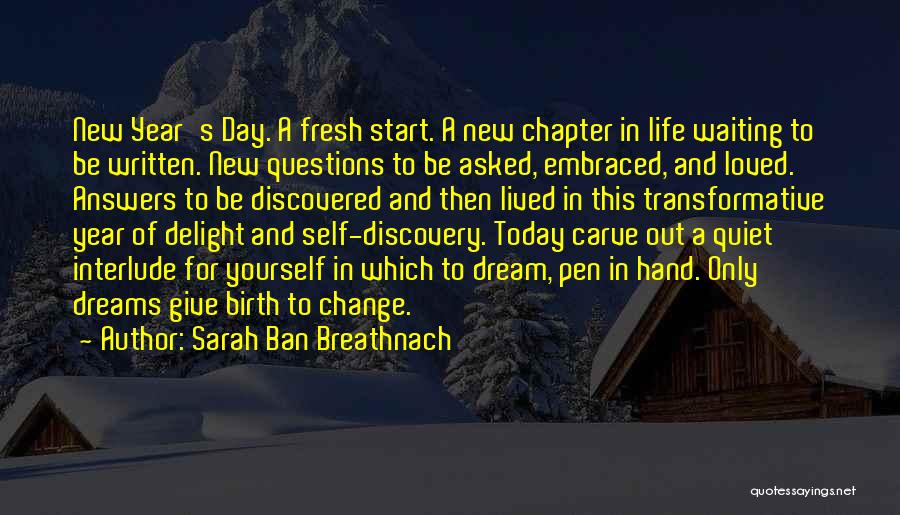 Sarah Ban Breathnach Quotes: New Year's Day. A Fresh Start. A New Chapter In Life Waiting To Be Written. New Questions To Be Asked,