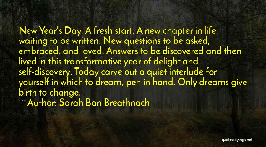 Sarah Ban Breathnach Quotes: New Year's Day. A Fresh Start. A New Chapter In Life Waiting To Be Written. New Questions To Be Asked,