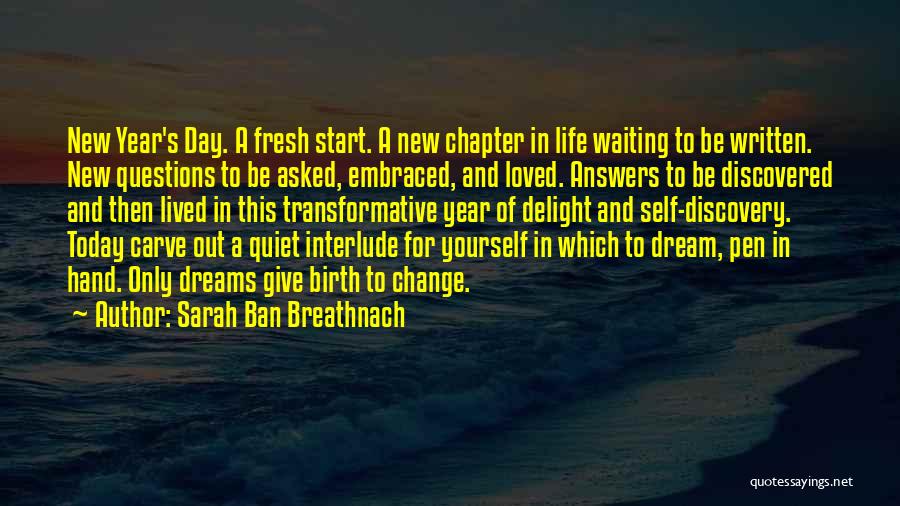 Sarah Ban Breathnach Quotes: New Year's Day. A Fresh Start. A New Chapter In Life Waiting To Be Written. New Questions To Be Asked,