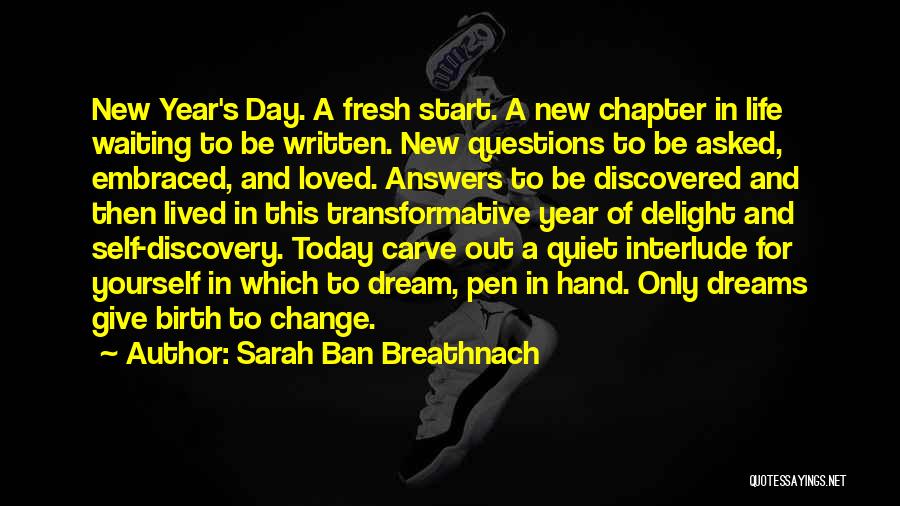 Sarah Ban Breathnach Quotes: New Year's Day. A Fresh Start. A New Chapter In Life Waiting To Be Written. New Questions To Be Asked,