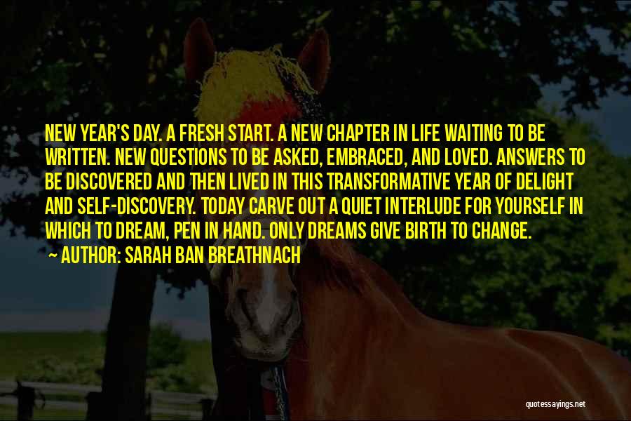 Sarah Ban Breathnach Quotes: New Year's Day. A Fresh Start. A New Chapter In Life Waiting To Be Written. New Questions To Be Asked,