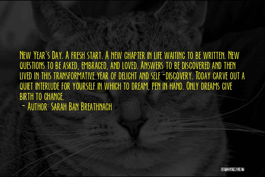 Sarah Ban Breathnach Quotes: New Year's Day. A Fresh Start. A New Chapter In Life Waiting To Be Written. New Questions To Be Asked,