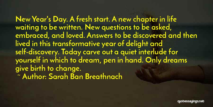 Sarah Ban Breathnach Quotes: New Year's Day. A Fresh Start. A New Chapter In Life Waiting To Be Written. New Questions To Be Asked,