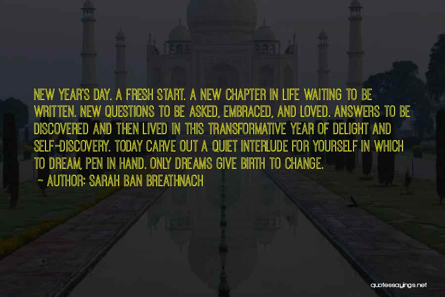 Sarah Ban Breathnach Quotes: New Year's Day. A Fresh Start. A New Chapter In Life Waiting To Be Written. New Questions To Be Asked,