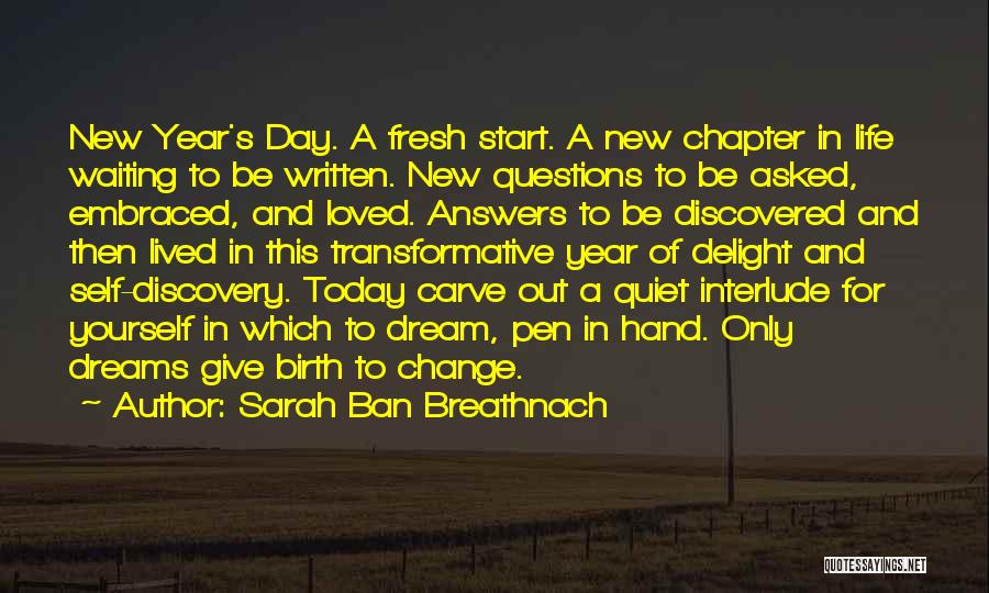 Sarah Ban Breathnach Quotes: New Year's Day. A Fresh Start. A New Chapter In Life Waiting To Be Written. New Questions To Be Asked,