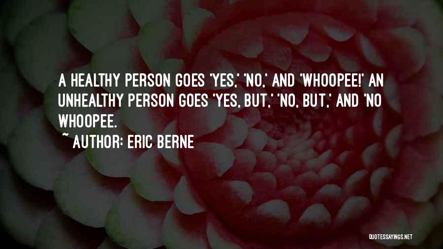 Eric Berne Quotes: A Healthy Person Goes 'yes,' 'no,' And 'whoopee!' An Unhealthy Person Goes 'yes, But,' 'no, But,' And 'no Whoopee.