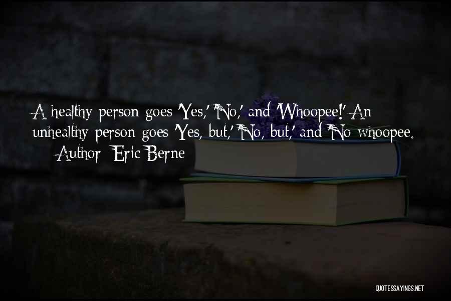Eric Berne Quotes: A Healthy Person Goes 'yes,' 'no,' And 'whoopee!' An Unhealthy Person Goes 'yes, But,' 'no, But,' And 'no Whoopee.