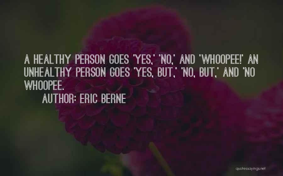 Eric Berne Quotes: A Healthy Person Goes 'yes,' 'no,' And 'whoopee!' An Unhealthy Person Goes 'yes, But,' 'no, But,' And 'no Whoopee.
