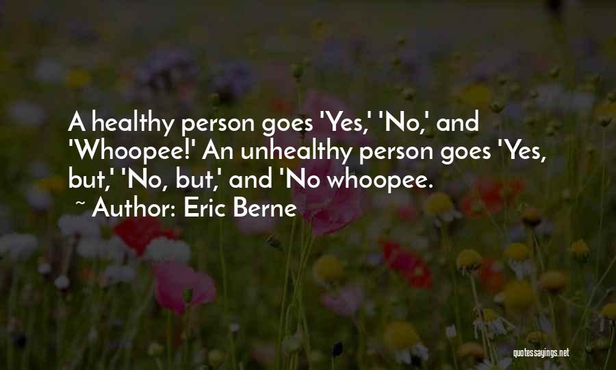 Eric Berne Quotes: A Healthy Person Goes 'yes,' 'no,' And 'whoopee!' An Unhealthy Person Goes 'yes, But,' 'no, But,' And 'no Whoopee.