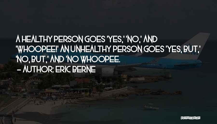 Eric Berne Quotes: A Healthy Person Goes 'yes,' 'no,' And 'whoopee!' An Unhealthy Person Goes 'yes, But,' 'no, But,' And 'no Whoopee.