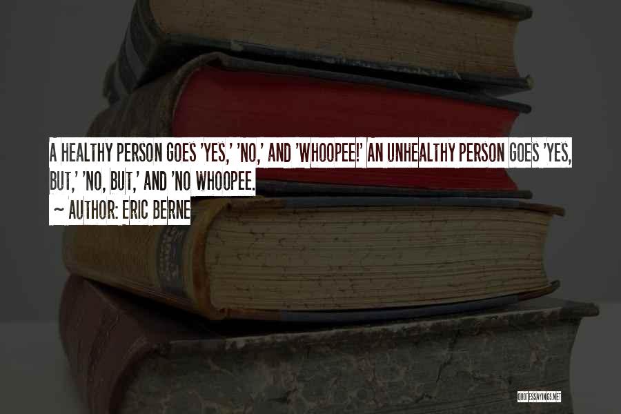 Eric Berne Quotes: A Healthy Person Goes 'yes,' 'no,' And 'whoopee!' An Unhealthy Person Goes 'yes, But,' 'no, But,' And 'no Whoopee.