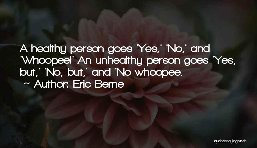 Eric Berne Quotes: A Healthy Person Goes 'yes,' 'no,' And 'whoopee!' An Unhealthy Person Goes 'yes, But,' 'no, But,' And 'no Whoopee.