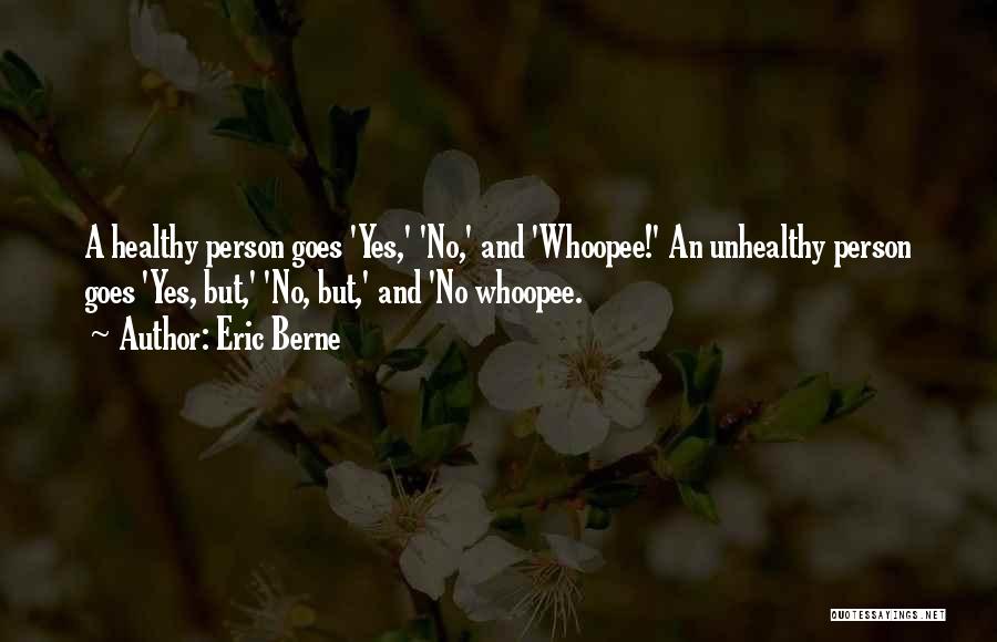 Eric Berne Quotes: A Healthy Person Goes 'yes,' 'no,' And 'whoopee!' An Unhealthy Person Goes 'yes, But,' 'no, But,' And 'no Whoopee.
