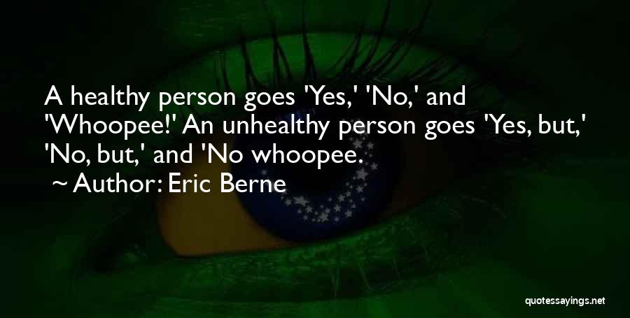 Eric Berne Quotes: A Healthy Person Goes 'yes,' 'no,' And 'whoopee!' An Unhealthy Person Goes 'yes, But,' 'no, But,' And 'no Whoopee.
