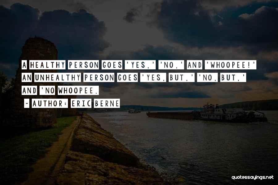 Eric Berne Quotes: A Healthy Person Goes 'yes,' 'no,' And 'whoopee!' An Unhealthy Person Goes 'yes, But,' 'no, But,' And 'no Whoopee.
