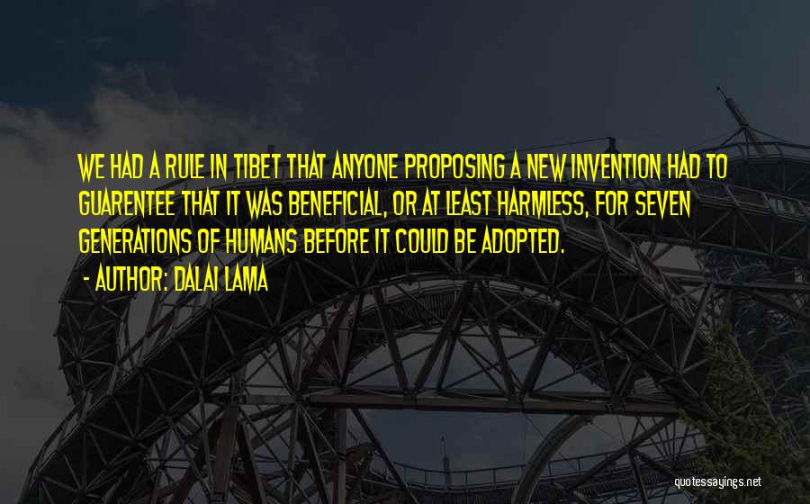 Dalai Lama Quotes: We Had A Rule In Tibet That Anyone Proposing A New Invention Had To Guarentee That It Was Beneficial, Or