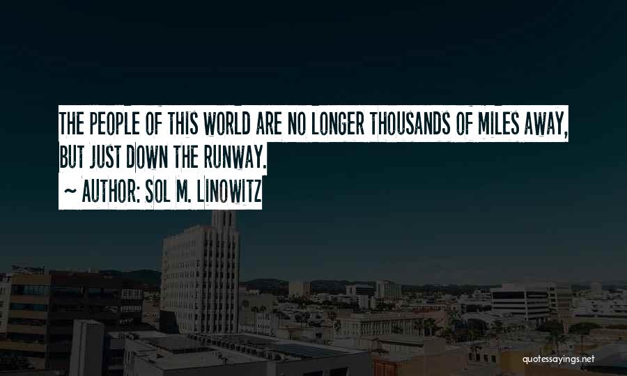 Sol M. Linowitz Quotes: The People Of This World Are No Longer Thousands Of Miles Away, But Just Down The Runway.