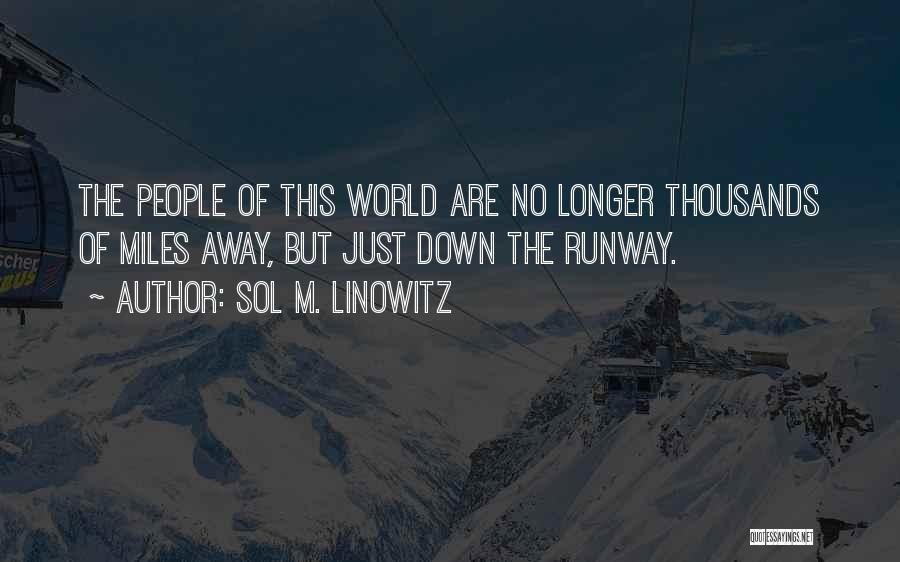 Sol M. Linowitz Quotes: The People Of This World Are No Longer Thousands Of Miles Away, But Just Down The Runway.