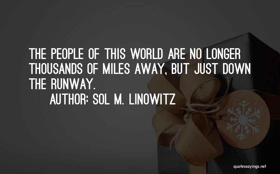 Sol M. Linowitz Quotes: The People Of This World Are No Longer Thousands Of Miles Away, But Just Down The Runway.