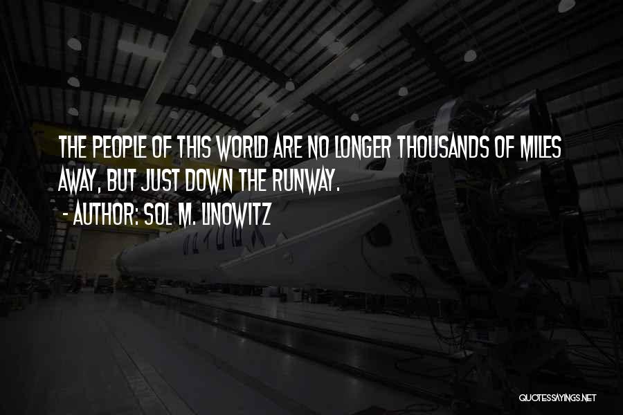 Sol M. Linowitz Quotes: The People Of This World Are No Longer Thousands Of Miles Away, But Just Down The Runway.