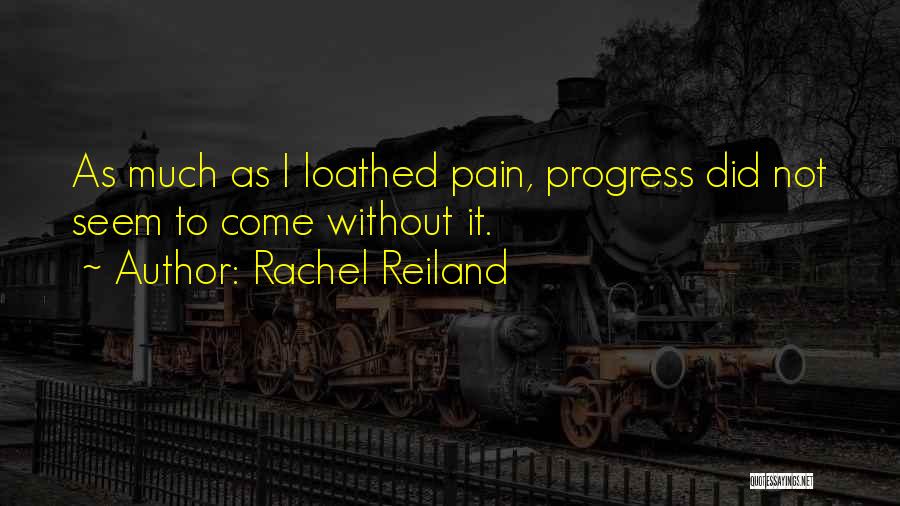 Rachel Reiland Quotes: As Much As I Loathed Pain, Progress Did Not Seem To Come Without It.