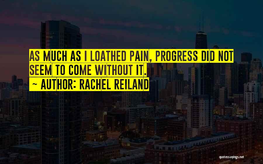 Rachel Reiland Quotes: As Much As I Loathed Pain, Progress Did Not Seem To Come Without It.