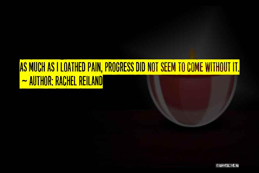 Rachel Reiland Quotes: As Much As I Loathed Pain, Progress Did Not Seem To Come Without It.