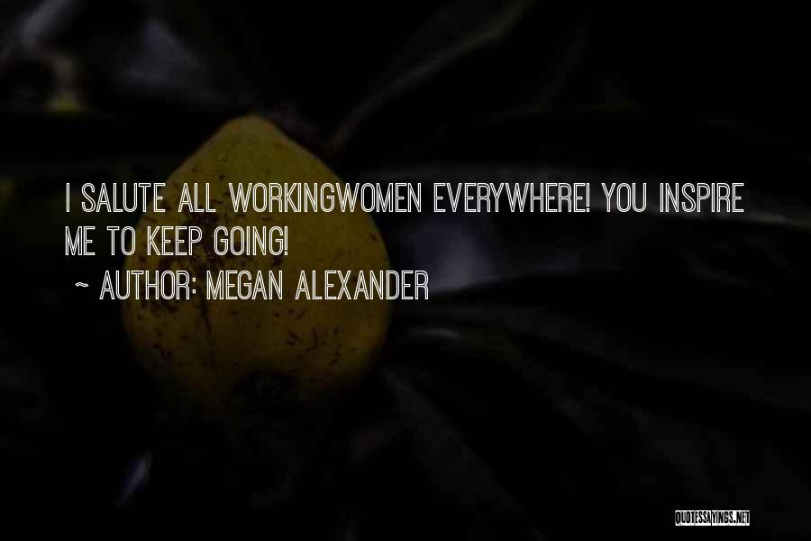 Megan Alexander Quotes: I Salute All Workingwomen Everywhere! You Inspire Me To Keep Going!