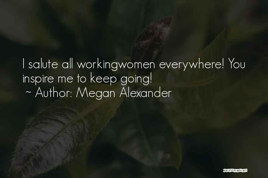 Megan Alexander Quotes: I Salute All Workingwomen Everywhere! You Inspire Me To Keep Going!