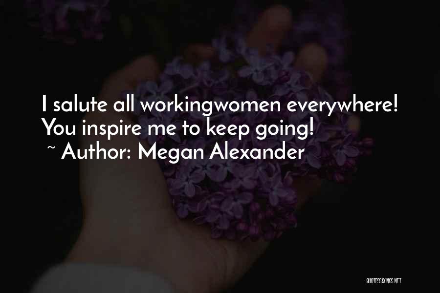 Megan Alexander Quotes: I Salute All Workingwomen Everywhere! You Inspire Me To Keep Going!