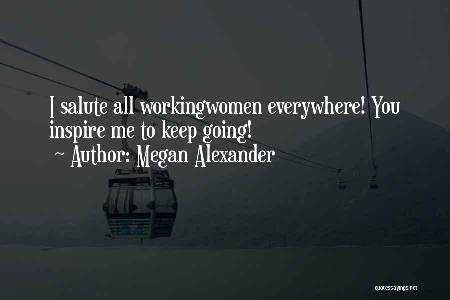 Megan Alexander Quotes: I Salute All Workingwomen Everywhere! You Inspire Me To Keep Going!