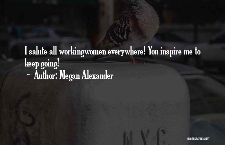 Megan Alexander Quotes: I Salute All Workingwomen Everywhere! You Inspire Me To Keep Going!