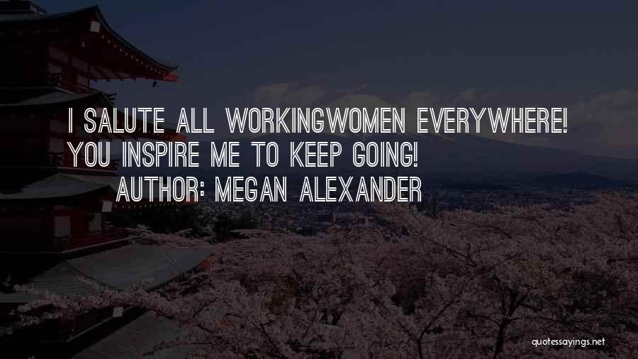 Megan Alexander Quotes: I Salute All Workingwomen Everywhere! You Inspire Me To Keep Going!