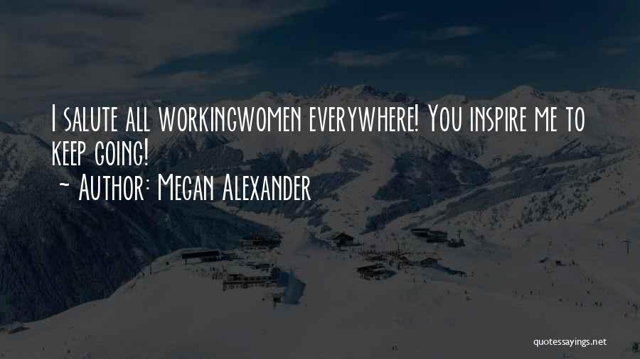 Megan Alexander Quotes: I Salute All Workingwomen Everywhere! You Inspire Me To Keep Going!