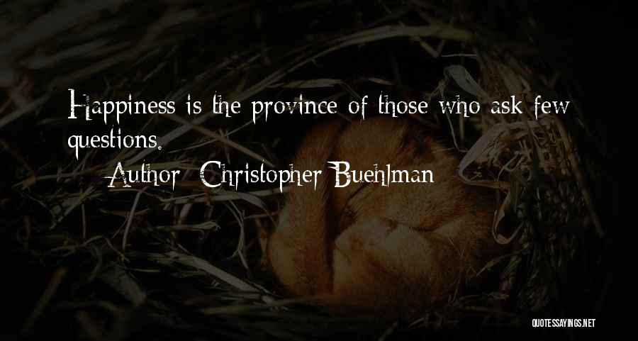 Christopher Buehlman Quotes: Happiness Is The Province Of Those Who Ask Few Questions.