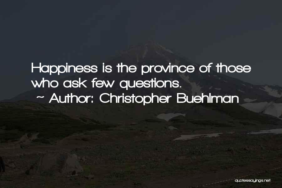 Christopher Buehlman Quotes: Happiness Is The Province Of Those Who Ask Few Questions.