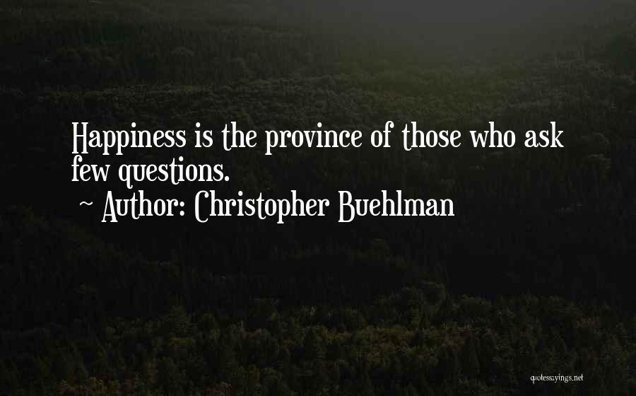 Christopher Buehlman Quotes: Happiness Is The Province Of Those Who Ask Few Questions.