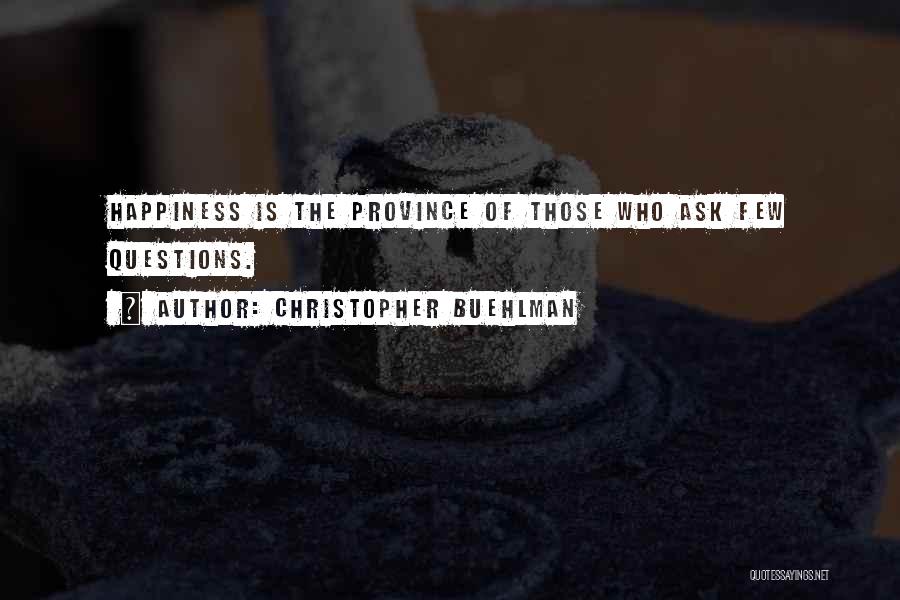 Christopher Buehlman Quotes: Happiness Is The Province Of Those Who Ask Few Questions.