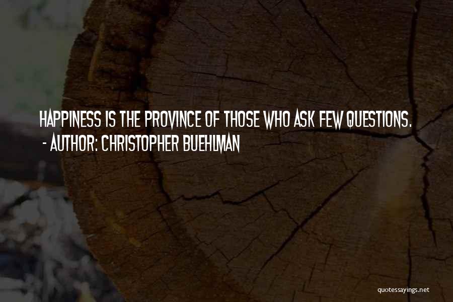 Christopher Buehlman Quotes: Happiness Is The Province Of Those Who Ask Few Questions.