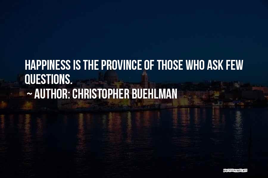 Christopher Buehlman Quotes: Happiness Is The Province Of Those Who Ask Few Questions.