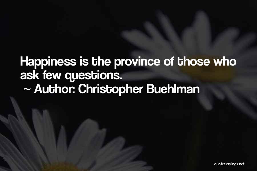 Christopher Buehlman Quotes: Happiness Is The Province Of Those Who Ask Few Questions.