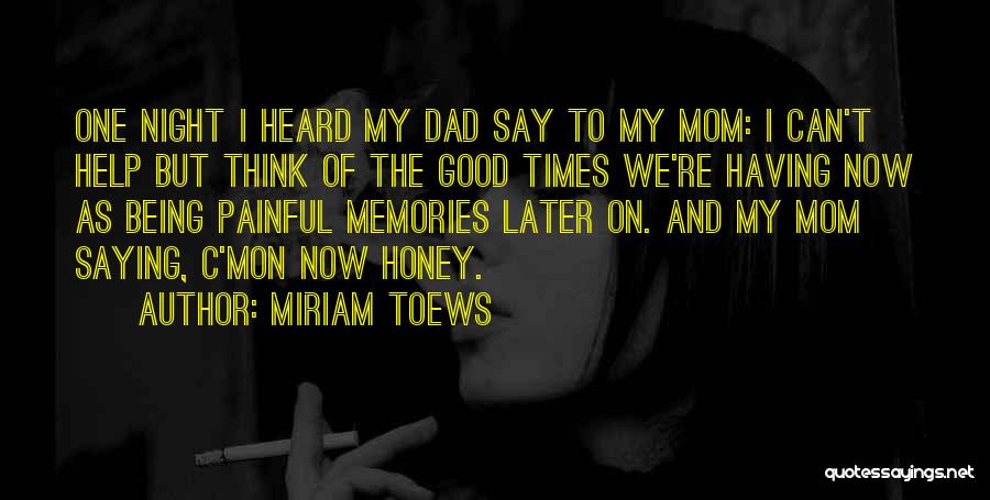Miriam Toews Quotes: One Night I Heard My Dad Say To My Mom: I Can't Help But Think Of The Good Times We're