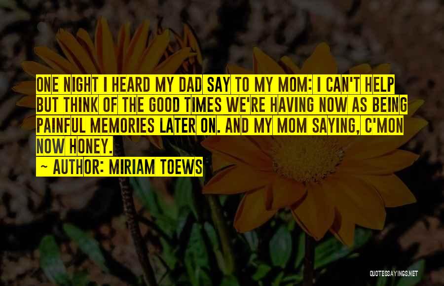 Miriam Toews Quotes: One Night I Heard My Dad Say To My Mom: I Can't Help But Think Of The Good Times We're