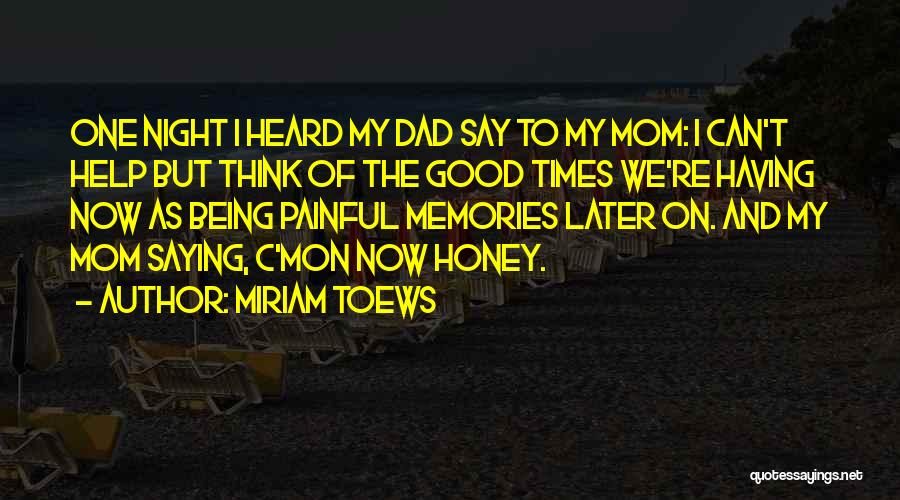 Miriam Toews Quotes: One Night I Heard My Dad Say To My Mom: I Can't Help But Think Of The Good Times We're