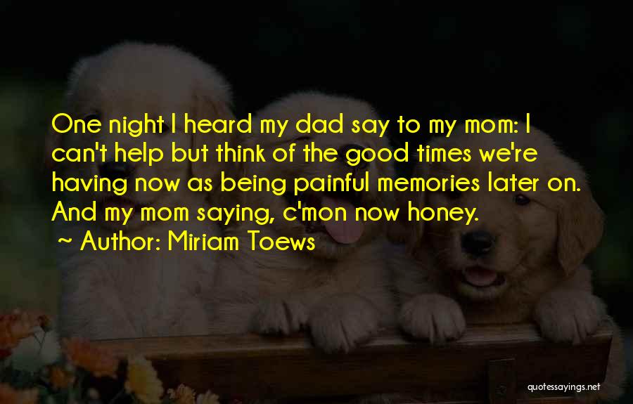 Miriam Toews Quotes: One Night I Heard My Dad Say To My Mom: I Can't Help But Think Of The Good Times We're