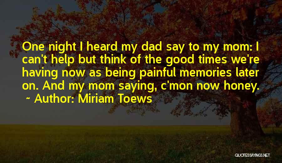 Miriam Toews Quotes: One Night I Heard My Dad Say To My Mom: I Can't Help But Think Of The Good Times We're