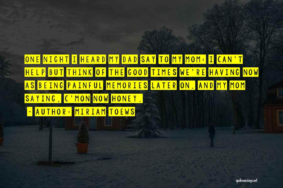 Miriam Toews Quotes: One Night I Heard My Dad Say To My Mom: I Can't Help But Think Of The Good Times We're